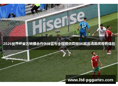 2026世界杯官方转播合作伙伴宣布全程提供震撼8K超高清画质观看体验