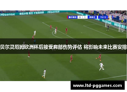 贝尔灵厄姆欧洲杯后接受肩部伤势评估 将影响未来比赛安排 贝尔灵厄姆欧洲杯后接受肩部伤势评估 将影响未来比赛安排