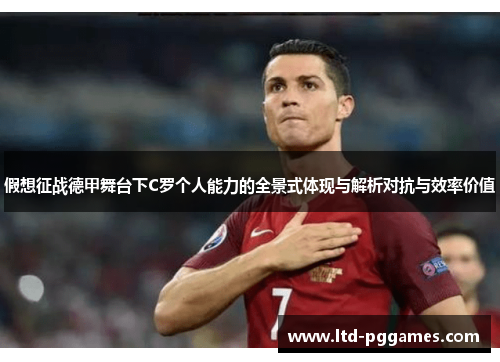 假想征战德甲舞台下C罗个人能力的全景式体现与解析对抗与效率价值