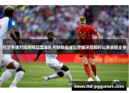 巴尔韦德对阵阿根廷国家队关键数据背后逻辑深度解析比赛表现全景