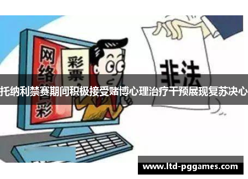 托纳利禁赛期间积极接受赌博心理治疗干预展现复苏决心