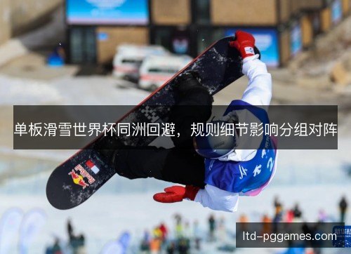 单板滑雪世界杯同洲回避，规则细节影响分组对阵